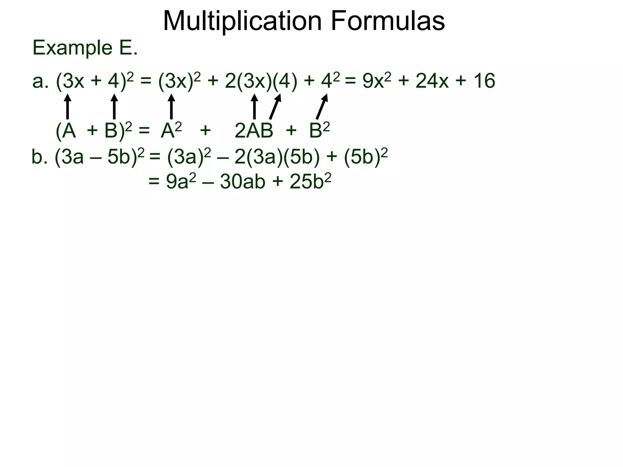 Example E.
a. (3x + 4)2 = (3x)2 + 2(3x)(4) + 42 = 9x2 + 24x + 16
(A + B)2 = A2 + 2AB + B2
Multiplication Formulas
b. (3a – 5b)2 = (3a)2 – 2(3a)(5b) + (5b)2
= 9a2 – 30ab + 25b2
 