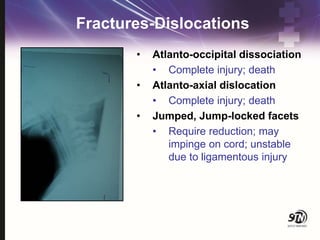 Fractures-Dislocations
• Atlanto-occipital dissociation
• Complete injury; death
• Atlanto-axial dislocation
• Complete injury; death
• Jumped, Jump-locked facets
• Require reduction; may
impinge on cord; unstable
due to ligamentous injury
 
