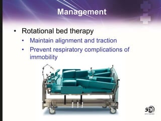 Management
• Rotational bed therapy
• Maintain alignment and traction
• Prevent respiratory complications of
immobility
 