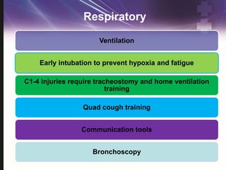 Respiratory
Ventilation
Early intubation to prevent hypoxia and fatigue
C1-4 injuries require tracheostomy and home ventilation
training
Quad cough training
Communication tools
Bronchoscopy
 