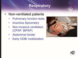 Respiratory
• Non-ventilated patients
• Pulmonary function tests
• Incentive Spirometry
• Non-invasive ventilation
(CPAP, BiPAP)
• Abdominal binder
• Early OOB/ mobilization
 