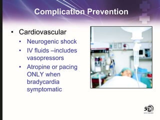 Complication Prevention
• Cardiovascular
• Neurogenic shock
• IV fluids –includes
vasopressors
• Atropine or pacing
ONLY when
bradycardia
symptomatic
 