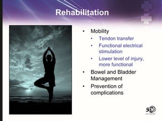 Rehabilitation
• Mobility
• Tendon transfer
• Functional electrical
stimulation
• Lower level of injury,
more functional
• Bowel and Bladder
Management
• Prevention of
complications
 