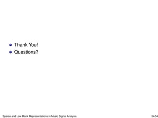 Thank You!
         Questions?




Sparse and Low Rank Representations in Music Signal Analysis   54/54
 