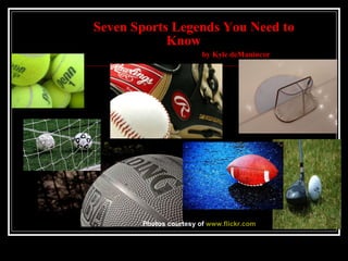 Seven Sports Legends You Need to     Know    by Kyle deManincor Photos courtesy of  www.flickr.com 