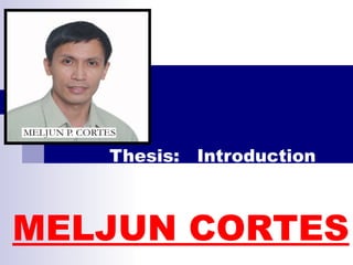 Thesis: Introduction
MELJUN CORTES
 