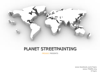 PLANET STREETPAINTING
       PROUDLY PRESENTS




                          www.facebook.com/7sqrs
                                  www.7SQRS.org
                                          #7sqrs
 