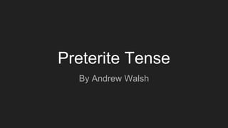 Preterite Tense
By Andrew Walsh
 