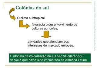Colonização de povoamentoFoi posta em prática nos EUA e no Canadá, diferentemente do que ocorreu na maior parte do continente.Os ingleses fixaram-se entre os montes Apalaches e a costa atlântica, organizando 13 colônias.Parte integrante da obra Geografia homem & espaço, Editora SaraivaColônias do norteNova InglaterraSeus habitantes dedicaram-se à agropecuáriapraticada em pequenas propriedades.e ao desenvolvimento de atividades artesanais, para atender às necessidades locais.