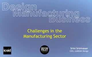 Challenges in the 
Manufacturing Sector 
Srini Srinivasan 
CEO, LUMIUM Design 
 
