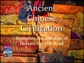 Ancient
   Chinese
  Civilization
Dynasties, the Mandate of
 Heaven, the Silk Road
 