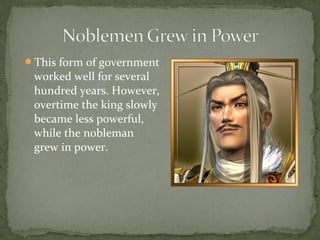 This form of government
 worked well for several
 hundred years. However,
 overtime the king slowly
 became less powerful,
 while the nobleman
 grew in power.
 