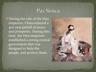 During the rule of the Han
 emperors, China enjoyed a
 400 year period of peace
 and prosperity. During this
 time, the Han emperors
 established a strong central
 government that was
 designed to help the
 people, and protect them.
 