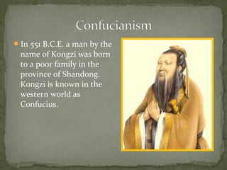 In 551 B.C.E. a man by the
 name of Kongzi was born
 to a poor family in the
 province of Shandong.
 Kongzi is known in the
 western world as
 Confucius.
 