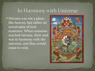 Nirvana was not a place,
 like heaven, but rather an
 actual state of non-
 existence. When someone
 reached nirvana, their soul
 was in harmony with the
 universe, and they would
 cease to exist.
 