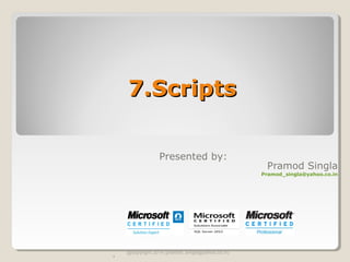 7.Scripts7.Scripts
@copyright 2014 (pramod_singla@yahoo.co.in)
.
Presented by:
Pramod Singla
Pramod_singla@yahoo.co.in
 