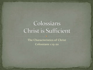 The Characteristics of Christ 
Colossians 1:15-20 
 
