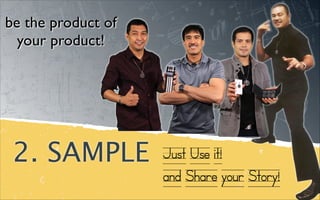 2. SAMPLE
be the product of 	

your product!
Just Use it!
and Share your Story!
 