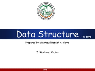 using Java
2015
Data Structure
Prepared by: Mahmoud Rafeek Al-farra
in Java
7. Stack and Vector
 