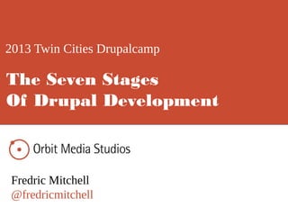 2013 Twin Cities Drupalcamp
Fredric Mitchell
@fredricmitchell
The Seven Stages
Of Drupal Development
 