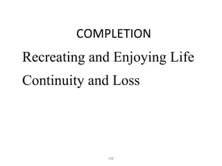 COMPLETION <ul><li>Recreating and Enjoying Life </li></ul><ul><li>Continuity and Loss </li></ul><ul><li></li></ul>