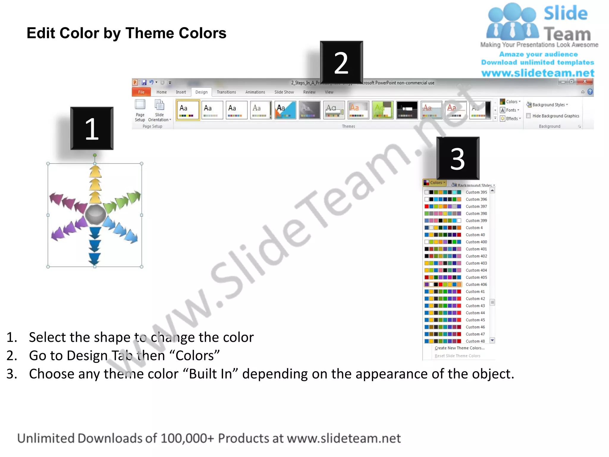 Edit Color by Theme Colors

                                                  2
           1
                                                                    3




1. Select the shape to change the color
2. Go to Design Tab then “Colors”
3. Choose any theme color “Built In” depending on the appearance of the object.
 