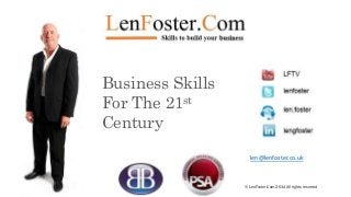 Business Skills
For The 21st
Century
© LenFoster.Com 2014 All rights reserved
len@lenfoster.co.uk
 