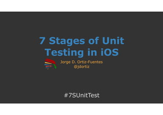 7 Stages of Unit
Testing in iOS
Jorge D. Ortiz-Fuentes
@jdortiz
#7SUnitTest
 