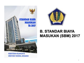 B. STANDAR BIAYA
MASUKAN (SBM) 2017
1
 