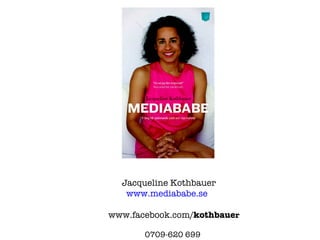 Jacqueline Kothbauer         www.mediababe.se www.facebook.com/ kothbaue r 0709-620 699 