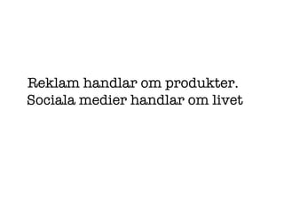Reklam handlar om produkter.  Sociala medier handlar om livet 