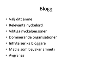 Blogg Välj ditt ämne Relevanta nyckelord Viktiga nyckelpersoner Dominerande organisationer Inflytelserika bloggare  Media som bevakar ämnet? Avgränsa  