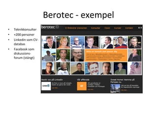 Berotec - exempel Teknikkonsulter +200 personer Linkedin som CV-databas Facebook som diskussions-forum (stängt) 