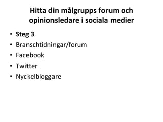 Hitta din målgrupps forum och opinionsledare i sociala medier Steg 3 Branschtidningar/forum Facebook Twitter Nyckelbloggare 