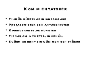 Kommentatorer Tillhör nätets opinionsbildare Protagonister och antagonister Korrigerar felaktigheter Tipsar om nyheter, innehåll Svärmar runt sina ämnen och frågor 