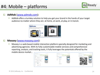 #4: Mobile – platforms
  AdMob (www.admob.com):
    AdMob offers a turnkey solution to help you get your brand in the han...