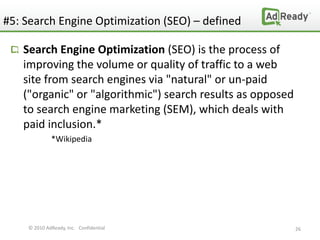 #5: Search Engine Optimization (SEO) – defined

   Search Engine Optimization (SEO) is the process of
   improving the vol...