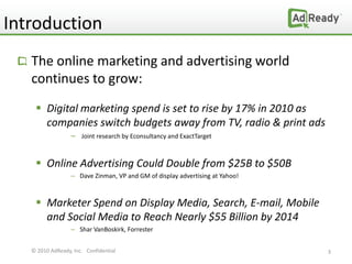 Introduction
   The online marketing and advertising world
   continues to grow:
     Digital marketing spend is set to r...