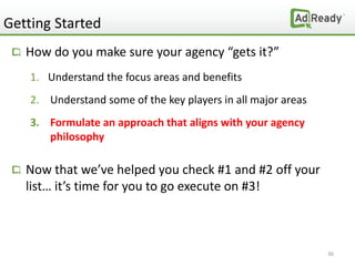 Getting Started
   How do you make sure your agency “gets it?”
    1. Understand the focus areas and benefits
    2. Under...