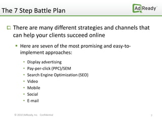 The 7 Step Battle Plan

   There are many different strategies and channels that
   can help your clients succeed online
 ...
