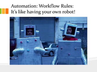 Automation: Workflow Rules:
It’s like having your own robot!
 