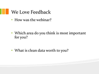 We Love Feedback
• How was the webinar?


• Which area do you think is most important
  for you?


• What is clean data worth to you?
 