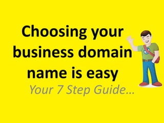 Choosing your
business domain
name is easy
Your 7 Step Guide…
 