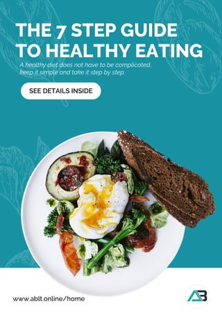 www.ablt.online/home
THE 7 STEP GUIDE
TO HEALTHY EATING
A healthy diet does not have to be complicated,
keep it simple and take it step by step.
SEE DETAILS INSIDE
 