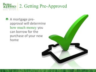 2. Getting Pre-Approved
A mortgage pre-
approval will determine
how much money you
can borrow for the
purchase of your new
home
 