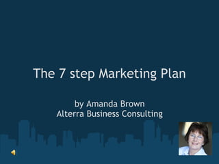 The 7 step Marketing Plan by Amanda Brown Alterra Business Consulting 