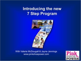 Introducing the new
         7 Step Program




With Valerie McDougall & Jayne Jennings
        www.pinkshoepower.com
 