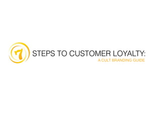 STEPS TO CUSTOMER LOYALTY:
               A CULT BRANDING GUIDE
 