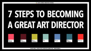 DAVID BELL EXECUTIVE CREATIVE DIRECTOR - MERCERBELL
7 STEPS TO BECOMING
A GREAT ART DIRECTOR
2016 ADMA CREATIVE SCHOOL
 