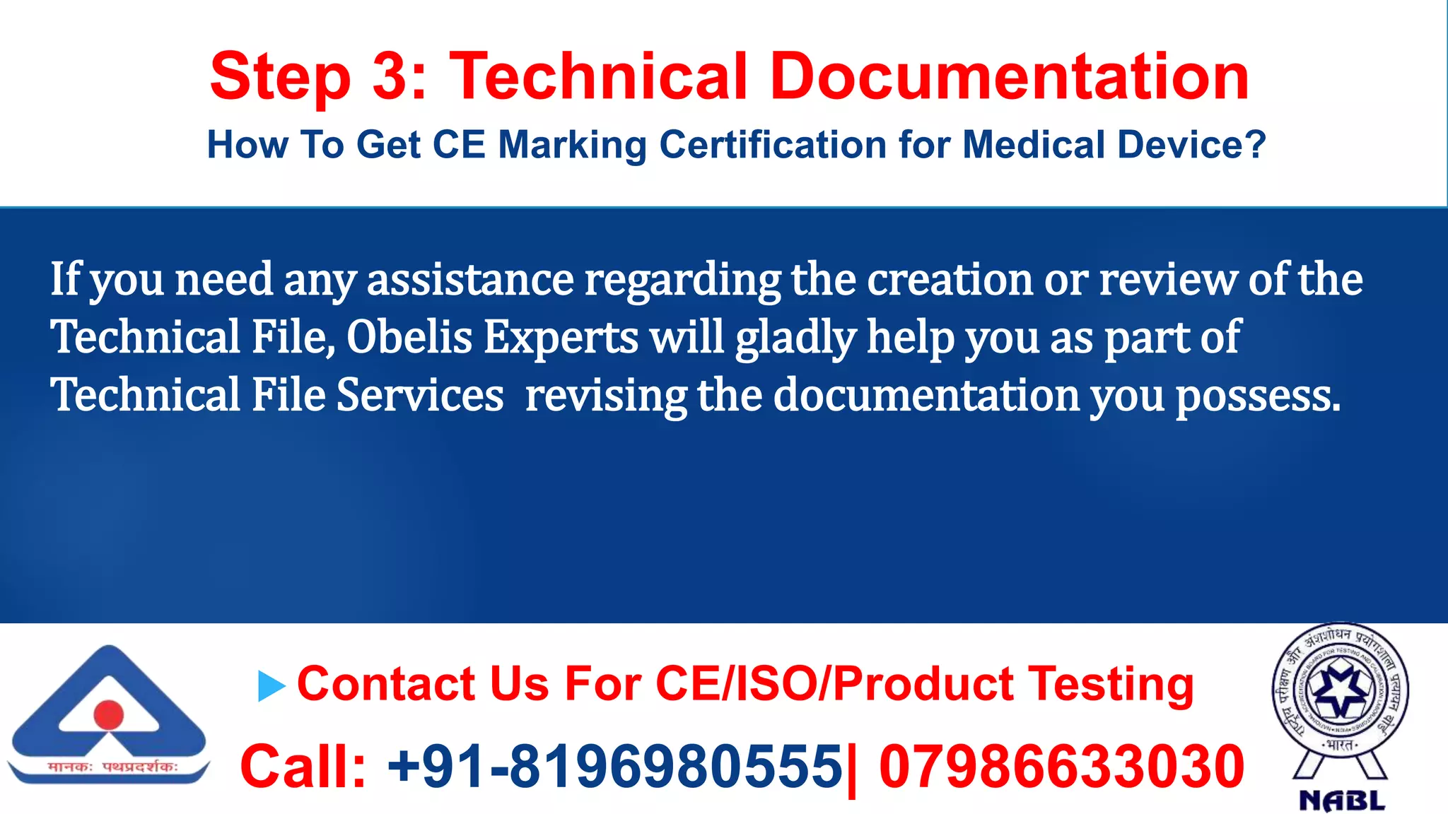  Contact Us For CE/ISO/Product Testing
Call: +91-8196980555| 07986633030
Step 3: Technical Documentation
How To Get CE Marking Certification for Medical Device?
If you need any assistance regarding the creation or review of the
Technical File, Obelis Experts will gladly help you as part of
Technical File Services revising the documentation you possess.
 